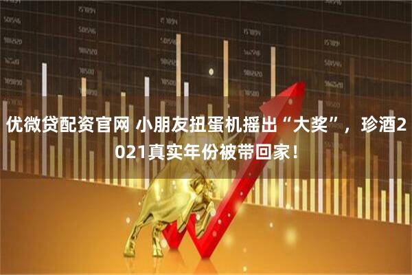 优微贷配资官网 小朋友扭蛋机摇出“大奖”，珍酒2021真实年份被带回家！