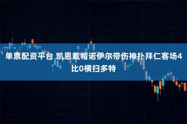 单票配资平台 凯恩戴帽诺伊尔带伤神扑拜仁客场4比0横扫多特